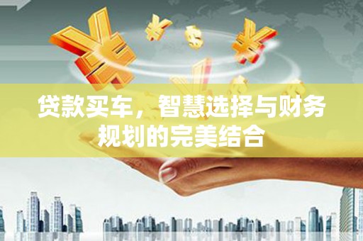 湘东贷款买车，智慧选择与财务规划的完美结合