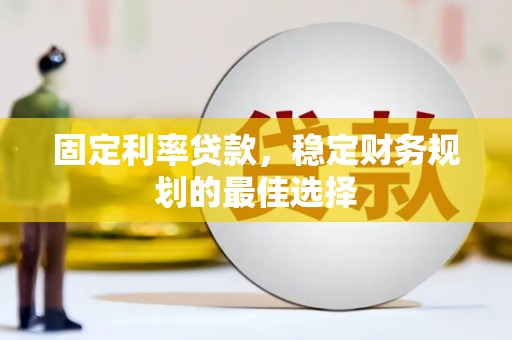 湘东固定利率贷款，稳定财务规划的最佳选择