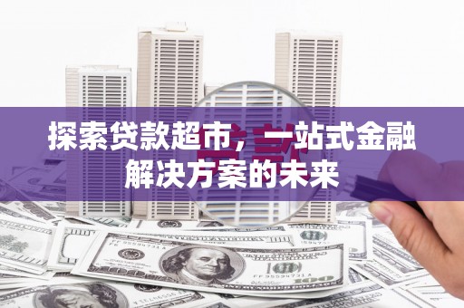 湘东探索贷款超市，一站式金融解决方案的未来