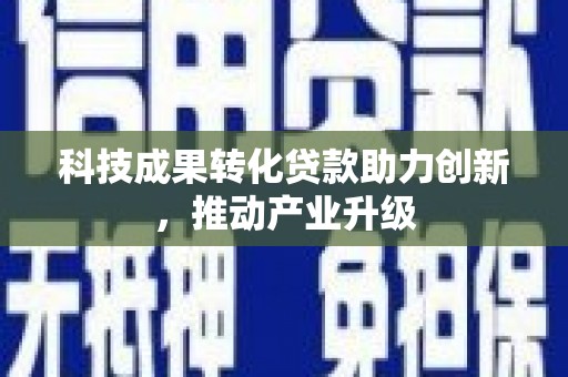湘东科技成果转化贷款助力创新，推动产业升级