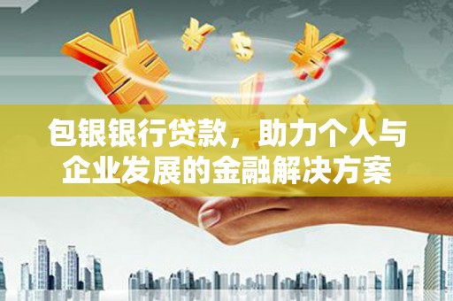 湘东包银银行贷款，助力个人与企业发展的金融解决方案