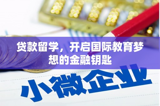 湘东贷款留学，开启国际教育梦想的金融钥匙