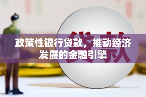湘东政策性银行贷款，推动经济发展的金融引擎