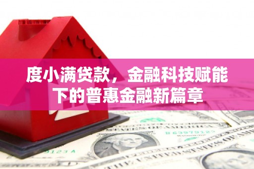 湘东度小满贷款，金融科技赋能下的普惠金融新篇章
