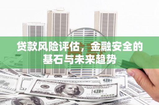 湘东贷款风险评估，金融安全的基石与未来趋势