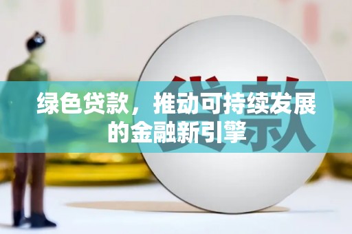 湘东绿色贷款，推动可持续发展的金融新引擎