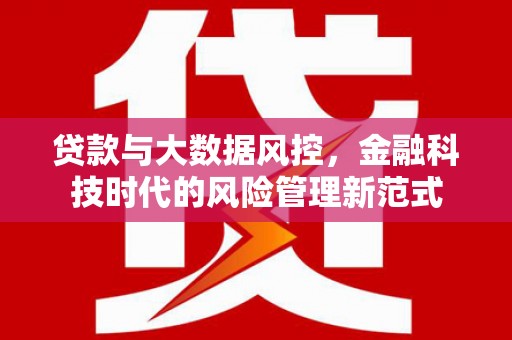 湘东贷款与大数据风控，金融科技时代的风险管理新范式
