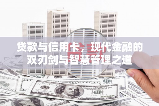 湘东贷款与信用卡，现代金融的双刃剑与智慧管理之道