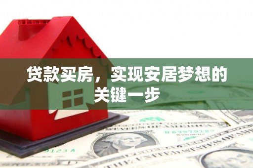 湘东贷款买房，实现安居梦想的关键一步
