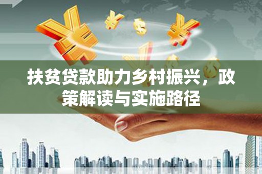 湘东扶贫贷款助力乡村振兴，政策解读与实施路径