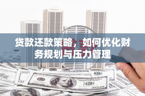 湘东贷款还款策略，如何优化财务规划与压力管理