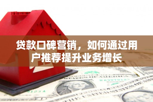 湘东贷款口碑营销，如何通过用户推荐提升业务增长