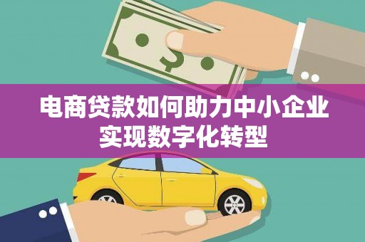 湘东电商贷款如何助力中小企业实现数字化转型