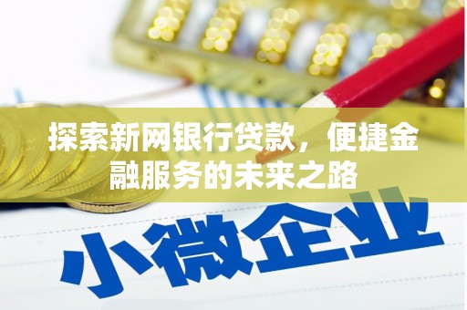 湘东探索新网银行贷款，便捷金融服务的未来之路