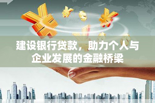 湘东建设银行贷款，助力个人与企业发展的金融桥梁