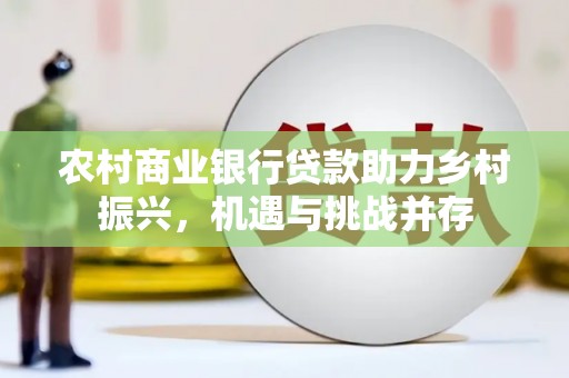 湘东农村商业银行贷款助力乡村振兴，机遇与挑战并存
