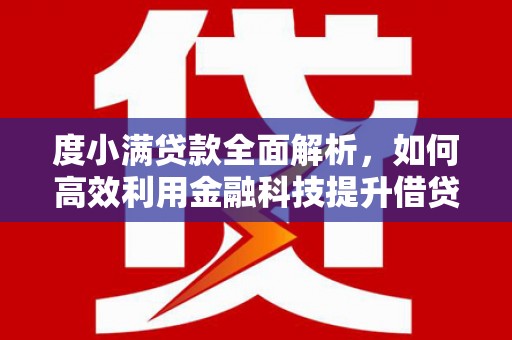 湘东度小满贷款全面解析，如何高效利用金融科技提升借贷体验