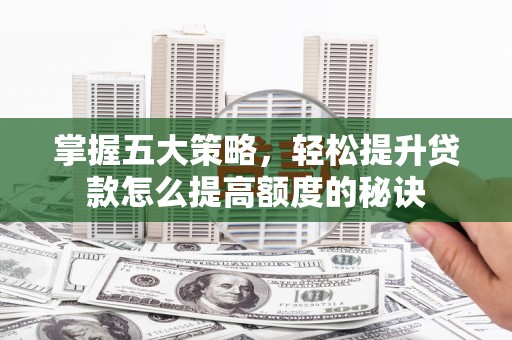 湘东掌握五大策略，轻松提升贷款怎么提高额度的秘诀