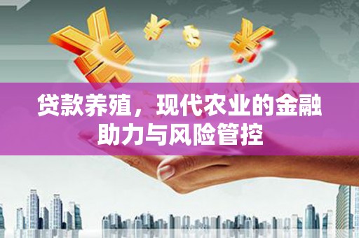 湘东贷款养殖，现代农业的金融助力与风险管控