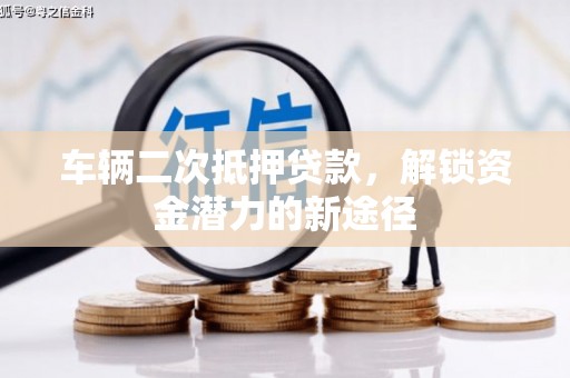 湘东车辆二次抵押贷款，解锁资金潜力的新途径