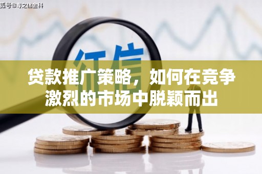 湘东贷款推广策略，如何在竞争激烈的市场中脱颖而出