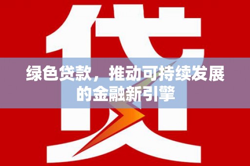 湘东绿色贷款，推动可持续发展的金融新引擎