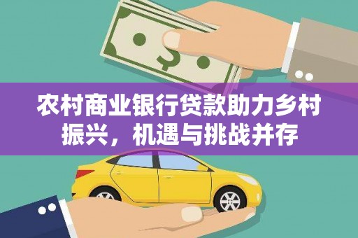 湘东农村商业银行贷款助力乡村振兴，机遇与挑战并存