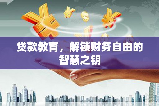 湘东贷款教育，解锁财务自由的智慧之钥