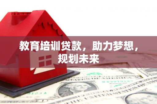 湘东教育培训贷款，助力梦想，规划未来