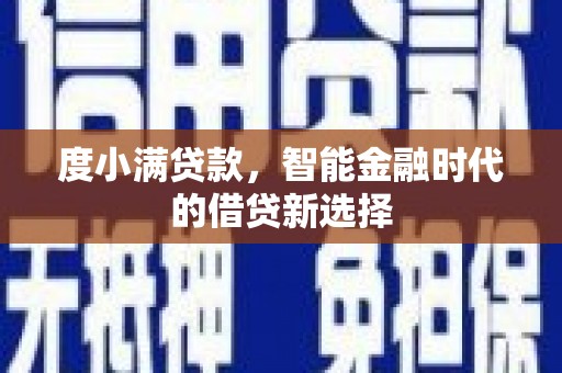 湘东度小满贷款，智能金融时代的借贷新选择