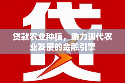 湘东贷款农业种植，助力现代农业发展的金融引擎