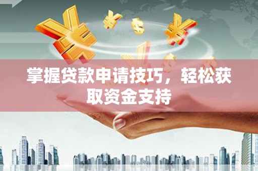 湘东掌握贷款申请技巧，轻松获取资金支持
