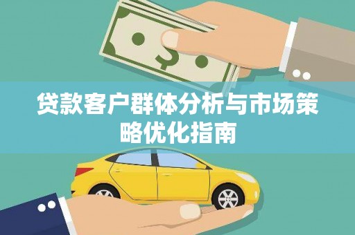 湘东贷款客户群体分析与市场策略优化指南