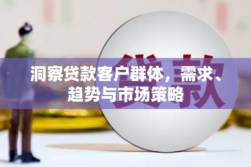 湘东洞察贷款客户群体，需求、趋势与市场策略