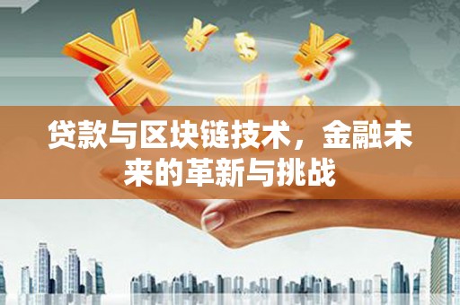 湘东贷款与区块链技术，金融未来的革新与挑战