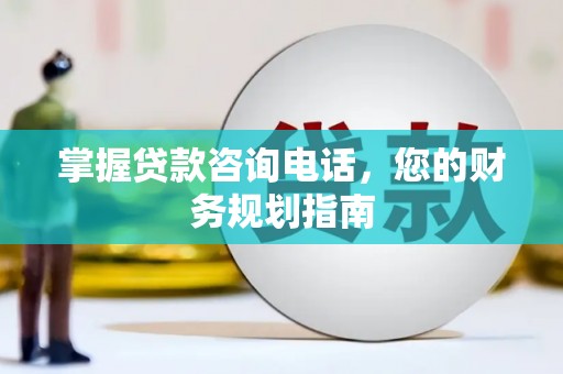 湘东掌握贷款咨询电话，您的财务规划指南