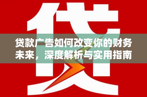 湘东贷款广告如何改变你的财务未来，深度解析与实用指南