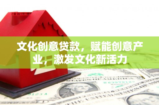 湘东文化创意贷款，赋能创意产业，激发文化新活力