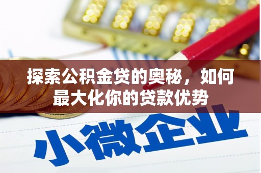 湘东探索公积金贷的奥秘，如何最大化你的贷款优势