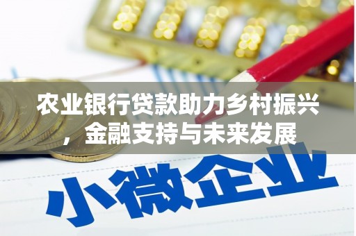 湘东农业银行贷款助力乡村振兴，金融支持与未来发展