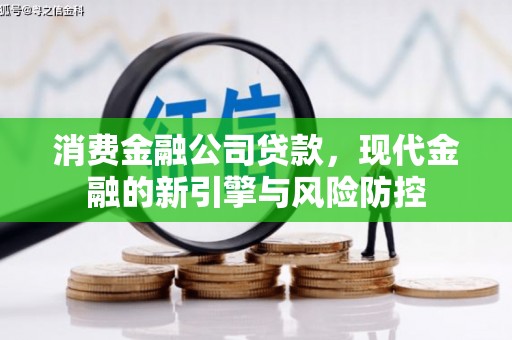 湘东消费金融公司贷款，现代金融的新引擎与风险防控