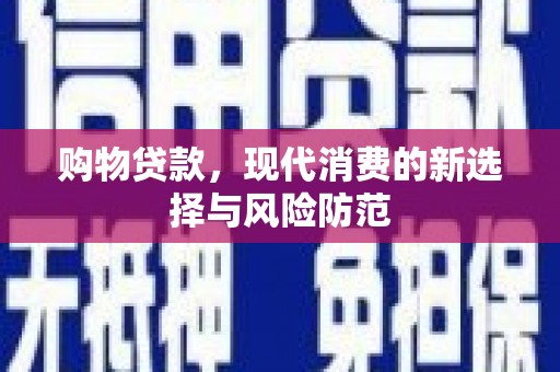 湘东购物贷款，现代消费的新选择与风险防范