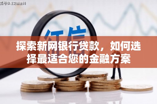 湘东探索新网银行贷款，如何选择最适合您的金融方案