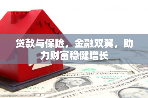 湘东贷款与保险，金融双翼，助力财富稳健增长