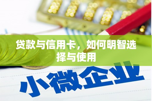 湘东贷款与信用卡，如何明智选择与使用