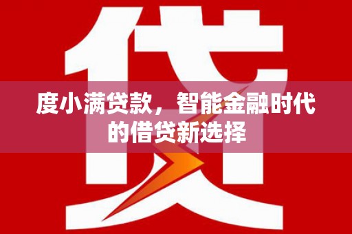 湘东度小满贷款，智能金融时代的借贷新选择
