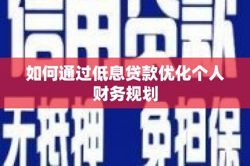 湘东如何通过低息贷款优化个人财务规划