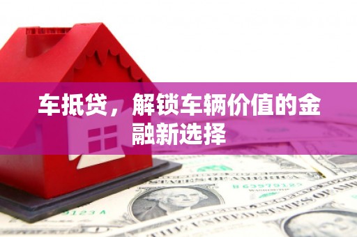 湘东车抵贷，解锁车辆价值的金融新选择