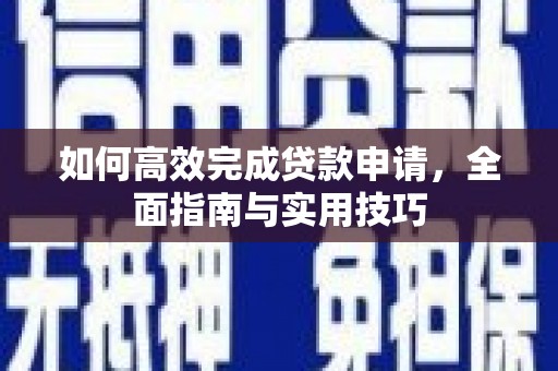 湘东如何高效完成贷款申请，全面指南与实用技巧