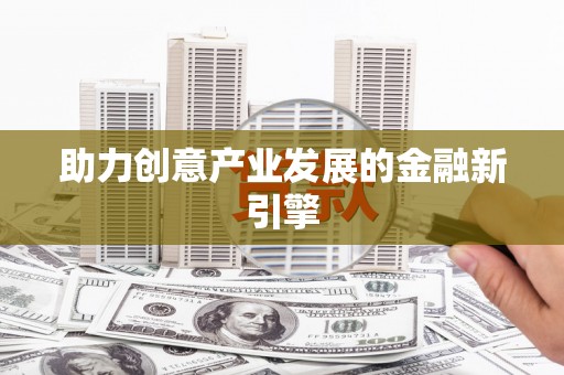 湘东助力创意产业发展的金融新引擎